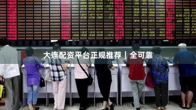 大连配资平台正规推荐｜全可靠