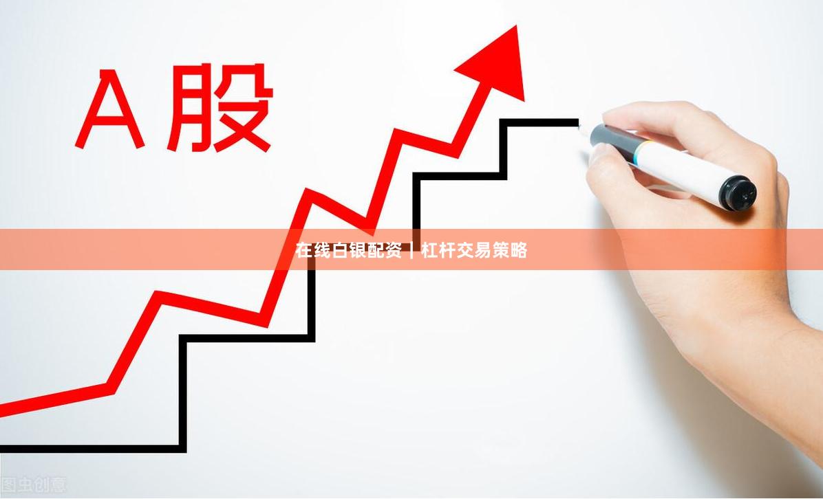 在线白银配资｜杠杆交易策略