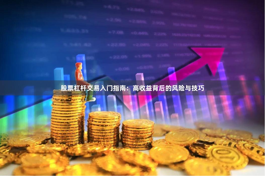 股票杠杆交易入门指南：高收益背后的风险与技巧