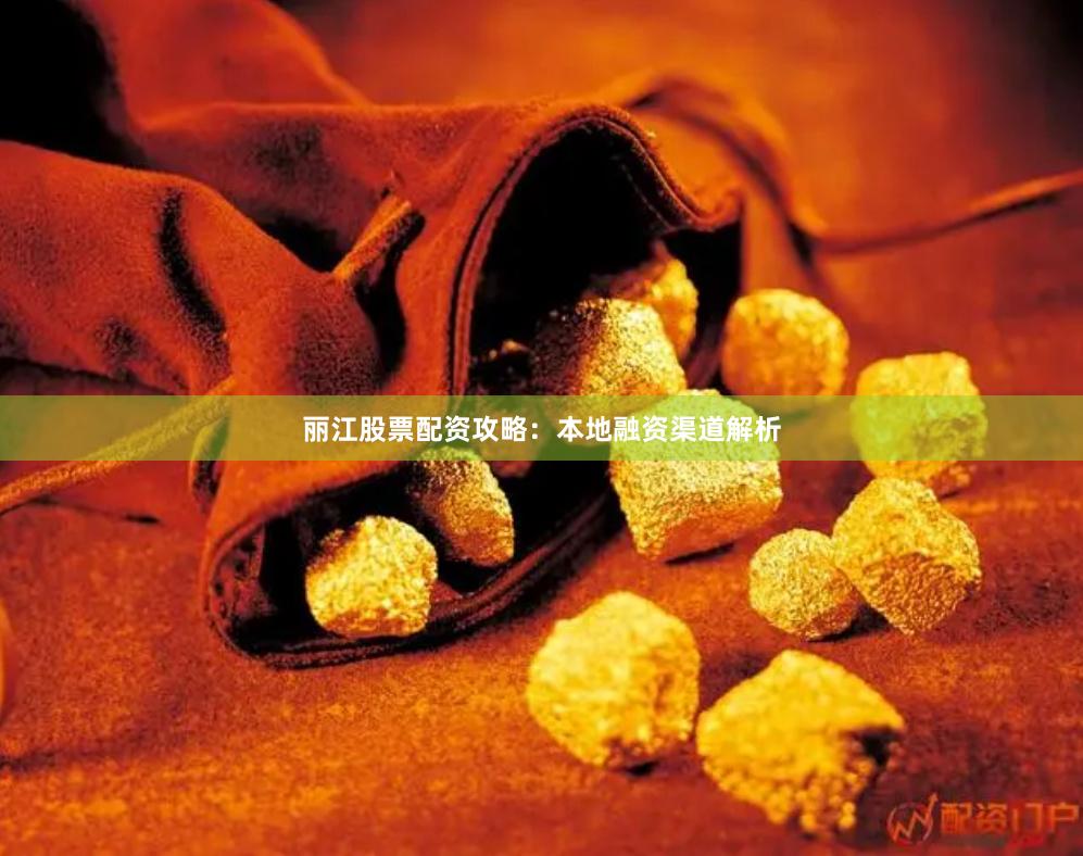 丽江股票配资攻略：本地融资渠道解析