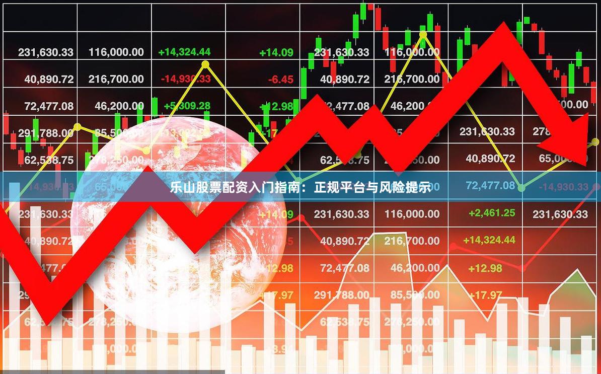 乐山股票配资入门指南:正规平台与风险提示