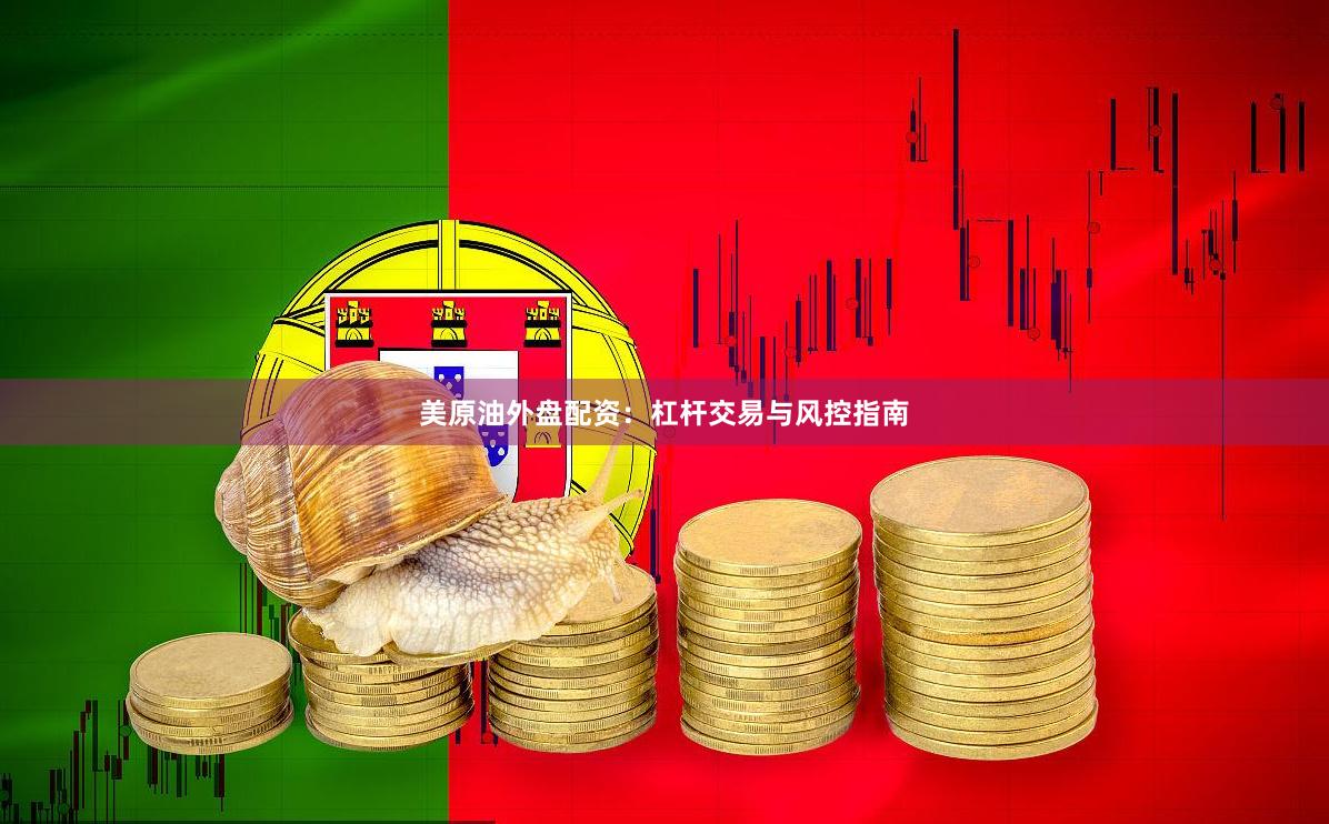 美原油外盘配资：杠杆交易与风控指南