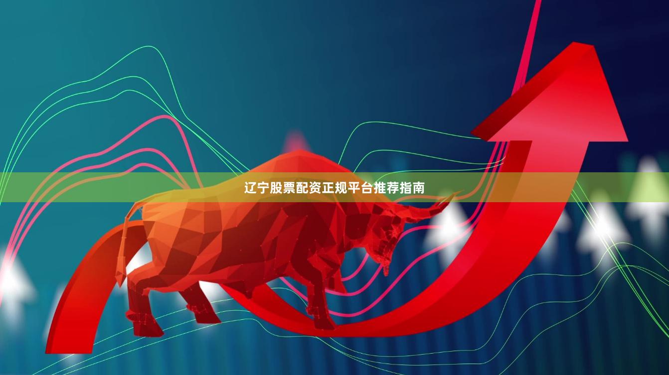 辽宁股票配资正规平台推荐指南