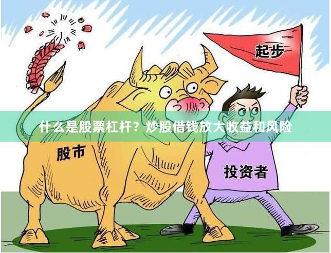 什么是股票杠杆？炒股借钱放大收益和风险