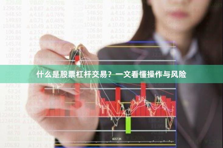 什么是股票杠杆交易?一文看懂操作与风险