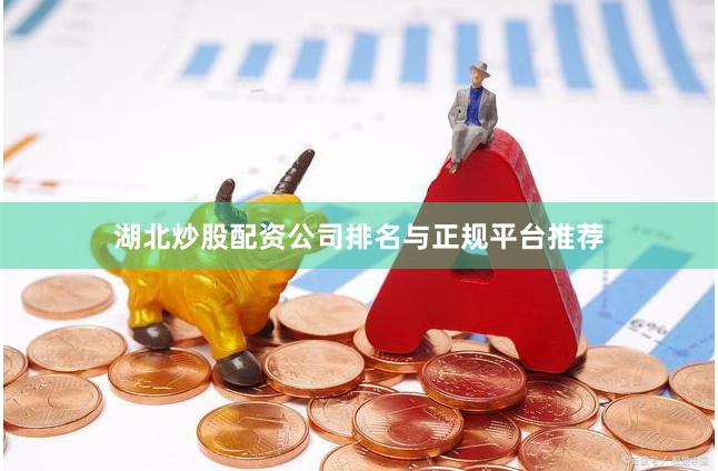 湖北炒股配资公司排名与正规平台推荐