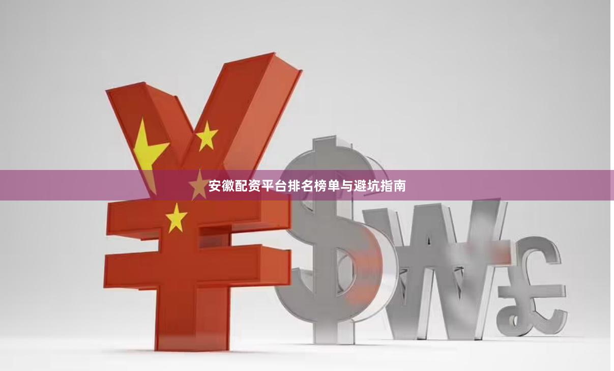 安徽配资平台排名榜单与避坑指南