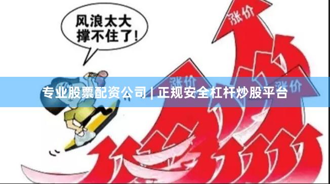 专业股票配资公司 | 正规安全杠杆炒股平台