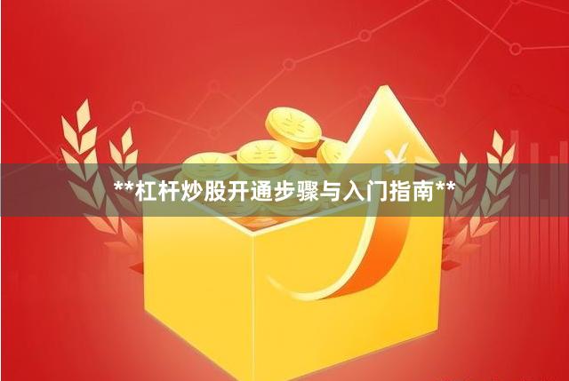 **杠杆炒股开通步骤与入门指南**