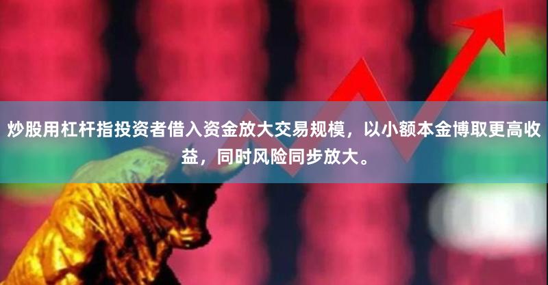 炒股用杠杆指投资者借入资金放大交易规模,以小额本金博取更高收益,同时风险同步放大。
