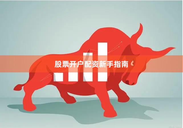 股票开户配资新手指南