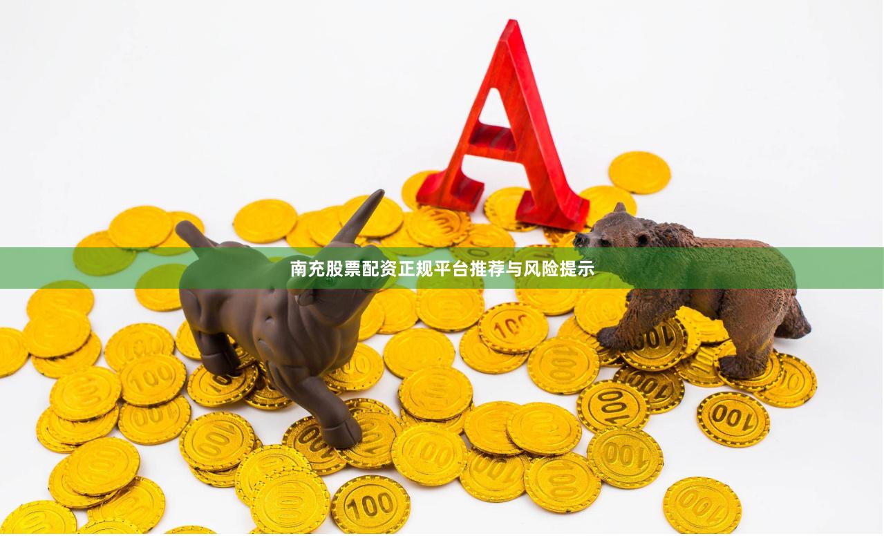 南充股票配资正规平台推荐与风险提示