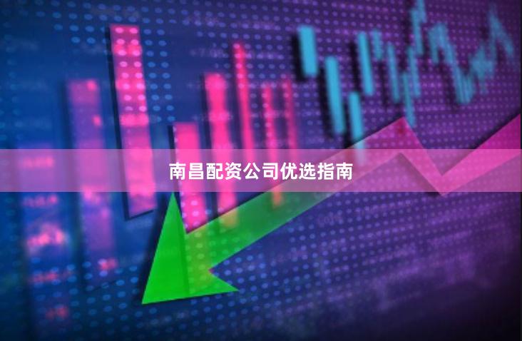 南昌配资公司优选指南