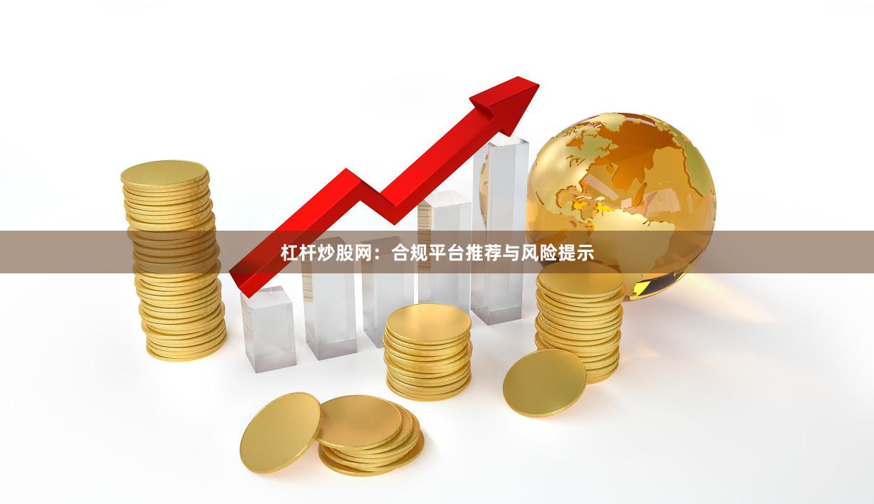 杠杆炒股网：合规平台推荐与风险提示