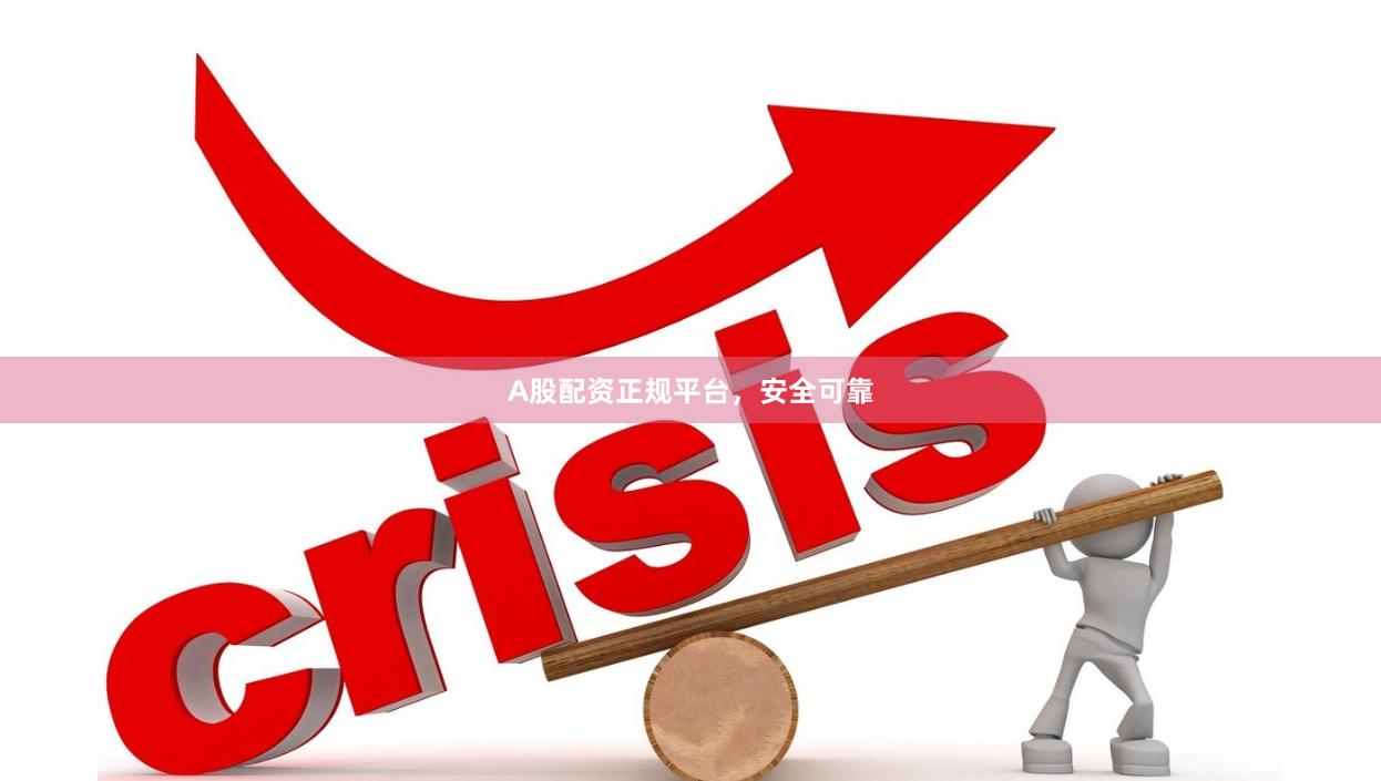 A股配资正规平台，安全可靠