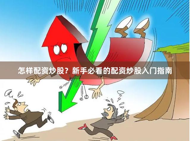 怎样配资炒股？新手必看的配资炒股入门指南
