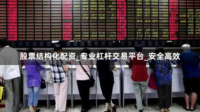 股票结构化配资_专业杠杆交易平台_安全高效